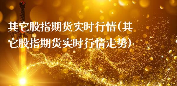 其它股指期货实时行情(其它股指期货实时行情走势)_https://m.sdyuehang.cn_德指直播室_第1张
