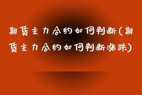 期货主力合约如何判断(期货主力合约如何判断涨跌)_https://m.sdyuehang.cn_纳指直播喊单_第1张