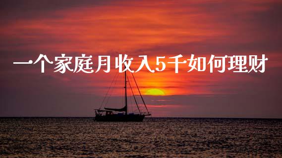 一个家庭月收入5千如何理财_https://m.sdyuehang.cn_恒指直播_第1张