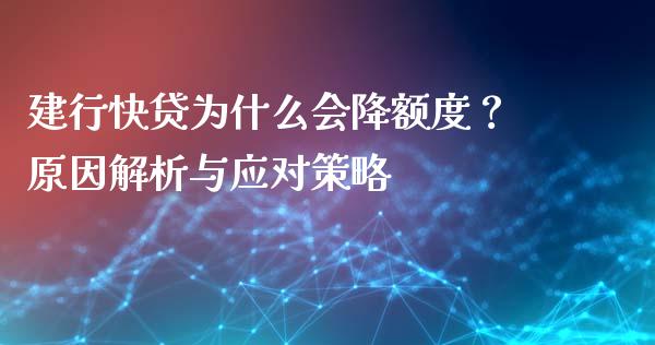 建行快贷为什么会降额度？原因解析与应对策略_https://m.sdyuehang.cn_国际期货恒指直播间_第1张