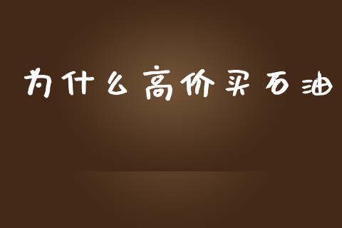 为什么高价买石油_https://m.sdyuehang.cn_国际期货恒指直播间_第1张