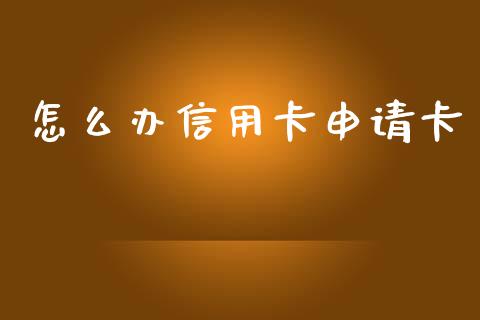 怎么办信用卡申请卡_https://m.sdyuehang.cn_德指直播室_第1张