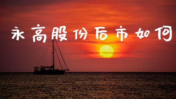 永高股份后市如何_https://m.sdyuehang.cn_国际期货恒指直播间_第1张