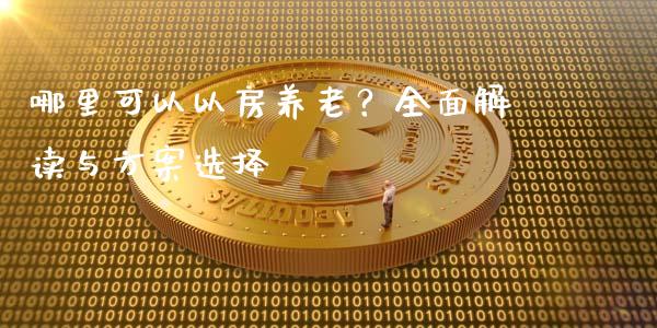 哪里可以以房养老？全面解读与方案选择_https://m.sdyuehang.cn_国际期货恒指直播间_第1张