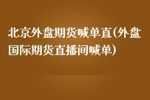 北京外盘期货喊单直(外盘国际期货直播间喊单)_https://m.sdyuehang.cn_恒指直播_第1张