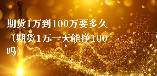 期货1万到100万要多久（期货1万一天能挣100吗）_https://m.sdyuehang.cn_恒指直播_第1张