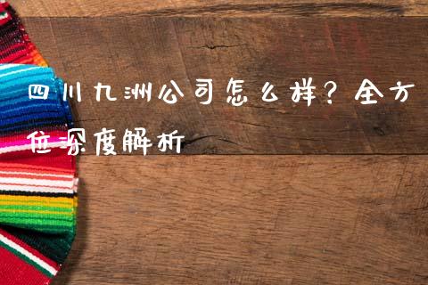 四川九洲公司怎么样？全方位深度解析_https://m.sdyuehang.cn_纳指直播喊单_第1张