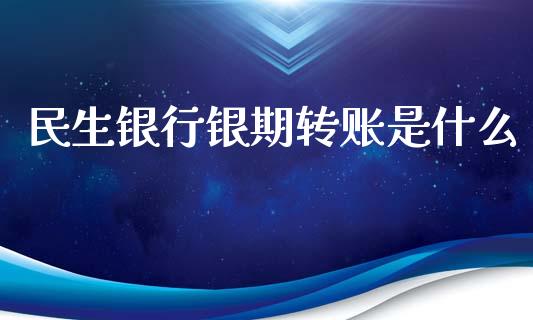 民生银行银期转账是什么_https://m.sdyuehang.cn_国际期货恒指直播间_第1张