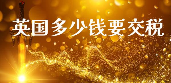 英国多少钱要交税_https://m.sdyuehang.cn_国际期货恒指直播间_第1张
