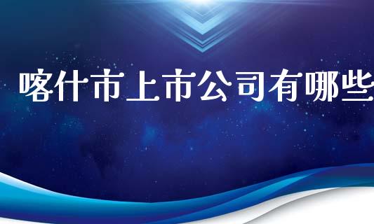 喀什市上市公司有哪些_https://m.sdyuehang.cn_德指直播室_第1张