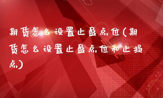 期货怎么设置止盈点位(期货怎么设置止盈点位和止损点)_https://m.sdyuehang.cn_恒指直播_第1张