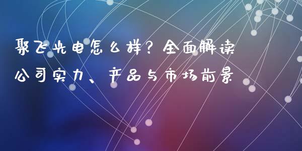 聚飞光电怎么样？全面解读公司实力、产品与市场前景_https://m.sdyuehang.cn_德指直播室_第1张