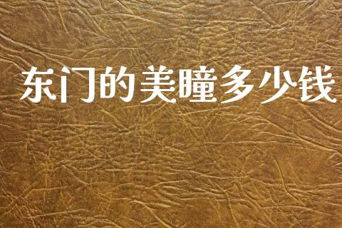 东门的美瞳多少钱_https://m.sdyuehang.cn_恒指直播_第1张