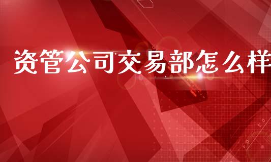 资管公司交易部怎么样_https://m.sdyuehang.cn_纳指直播喊单_第1张