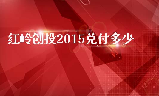 红岭创投2015兑付多少_https://m.sdyuehang.cn_纳指直播喊单_第1张