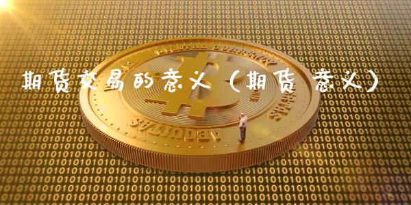 期货交易的意义（期货 意义）_https://m.sdyuehang.cn_恒指直播_第1张