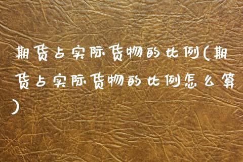 期货占实际货物的比例(期货占实际货物的比例怎么算)_https://m.sdyuehang.cn_纳指直播喊单_第1张