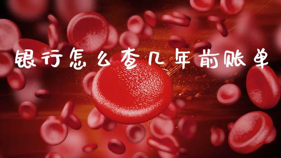 银行怎么查几年前账单_https://m.sdyuehang.cn_德指直播室_第1张