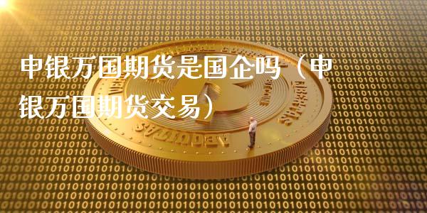 申银万国期货是国企吗(申银万国期货交易)_国际期货恒指直播间_第1张_恒指直播_国际期货恒指直播间_德指直播室_纳指直播喊单 申银万国期货是国企吗(申银万国期货交易)_https://m.sdyuehang.cn_国际期货恒指直播间_第1张