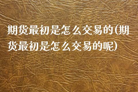 期货最初是怎么交易的(期货最初是怎么交易的呢)_https://m.sdyuehang.cn_纳指直播喊单_第1张