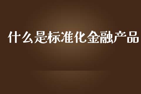 什么是标准化金融产品_https://m.sdyuehang.cn_国际期货恒指直播间_第1张