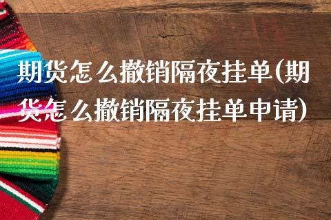 期货怎么撤销隔夜挂单(期货怎么撤销隔夜挂单申请)_https://m.sdyuehang.cn_恒指直播_第1张