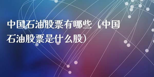 中国石油股票有哪些(中国石油股票是什么股)_纳指直播喊单_第1张_恒指直播_国际期货恒指直播间_德指直播室_纳指直播喊单 中国石油股票有哪些(中国石油股票是什么股)_https://m.sdyuehang.cn_纳指直播喊单_第1张