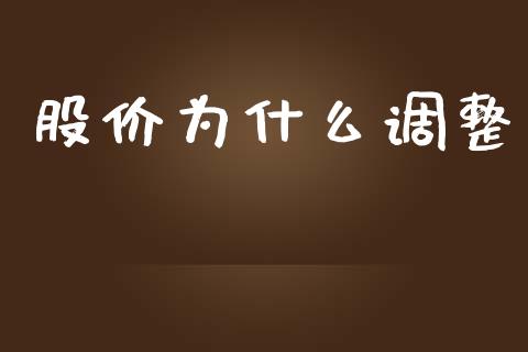 股价为什么调整_https://m.sdyuehang.cn_德指直播室_第1张