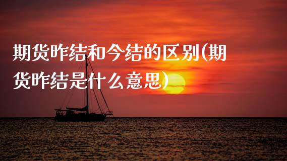期货昨结和今结的区别(期货昨结是什么意思)_https://m.sdyuehang.cn_国际期货恒指直播间_第1张