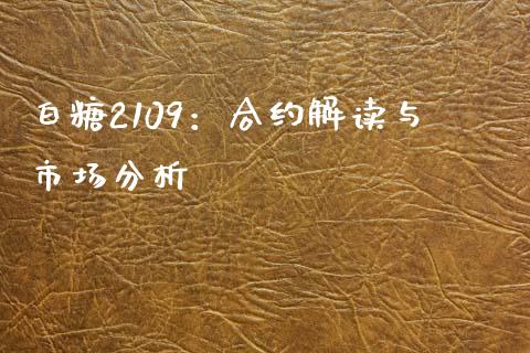 白糖2109：合约解读与市场分析_https://m.sdyuehang.cn_国际期货恒指直播间_第1张