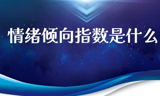 情绪倾向指数是什么_https://m.sdyuehang.cn_德指直播室_第1张