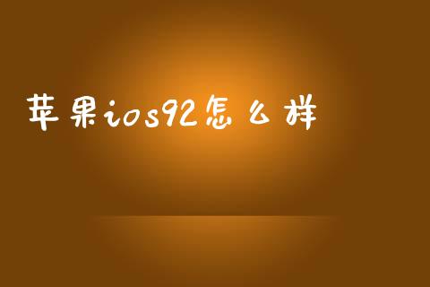 苹果ios92怎么样_https://m.sdyuehang.cn_恒指直播_第1张