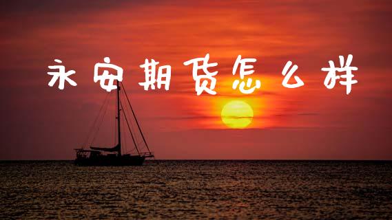 永安期货怎么样_https://m.sdyuehang.cn_德指直播室_第1张