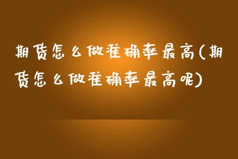 期货怎么做准确率最高(期货怎么做准确率最高呢)_https://m.sdyuehang.cn_纳指直播喊单_第1张