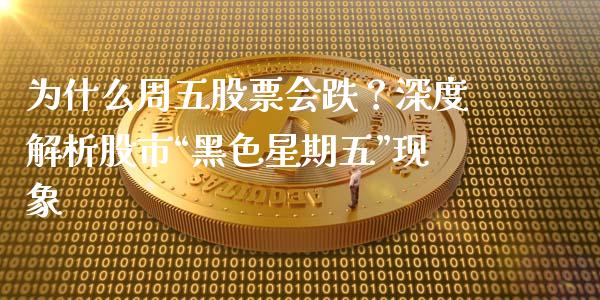 为什么周五股票会跌？深度解析股市“黑色星期五”现象_https://m.sdyuehang.cn_国际期货恒指直播间_第1张