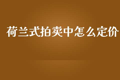 荷兰式拍卖中怎么定价_https://m.sdyuehang.cn_恒指直播_第1张
