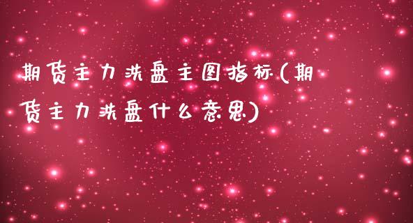 期货主力洗盘主图指标(期货主力洗盘什么意思)_https://m.sdyuehang.cn_纳指直播喊单_第1张