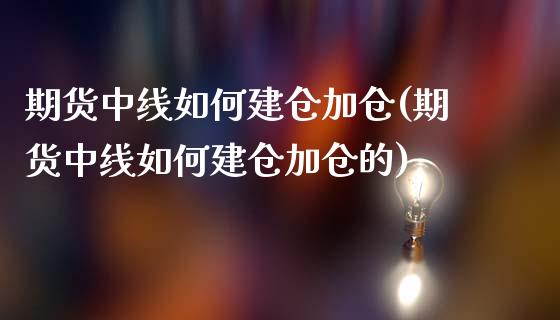 期货中线如何建仓加仓(期货中线如何建仓加仓的)_https://m.sdyuehang.cn_德指直播室_第1张