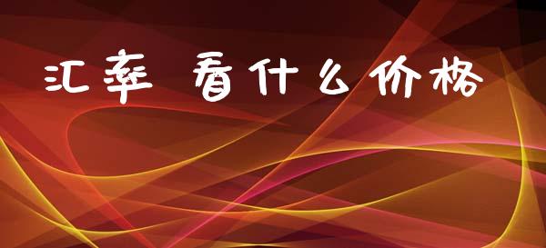 汇率 看什么价格_https://m.sdyuehang.cn_德指直播室_第1张