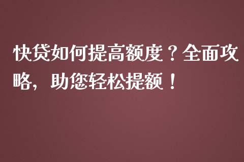 快贷如何提高额度?全面攻略,助您轻松提额!_国际期货恒指直播间_第1张_恒指直播_国际期货恒指直播间_德指直播室_纳指直播喊单 快贷如何提高额度?全面攻略,助您轻松提额!_https://m.sdyuehang.cn_国际期货恒指直播间_第1张