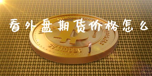 看外盘期货价格怎么_https://m.sdyuehang.cn_恒指直播_第1张