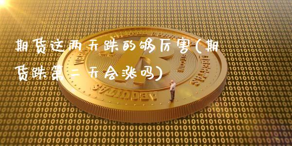 期货这两天跌的够厉害(期货跌第二天会涨吗)_https://m.sdyuehang.cn_德指直播室_第1张