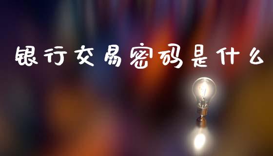 银行交易密码是什么_https://m.sdyuehang.cn_国际期货恒指直播间_第1张