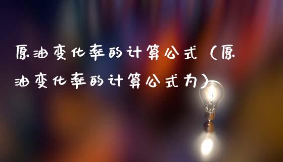 原油变化率的计算公式（原油变化率的计算公式为）_https://m.sdyuehang.cn_纳指直播喊单_第1张