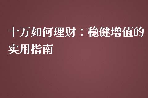 十万如何理财：稳健增值的实用指南_https://m.sdyuehang.cn_德指直播室_第1张