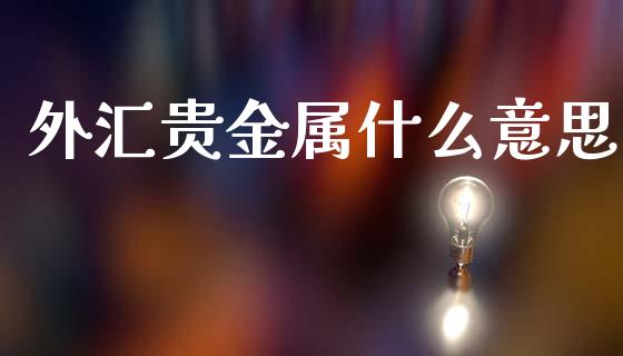 外汇贵金属什么意思_https://m.sdyuehang.cn_纳指直播喊单_第1张