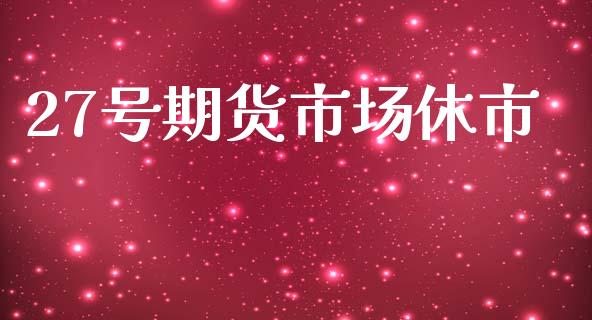 27号期货市场休市_https://m.sdyuehang.cn_德指直播室_第1张