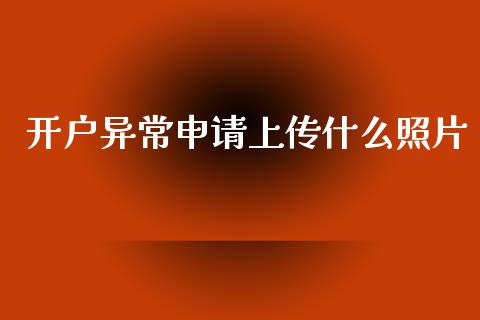 开户异常申请上传什么照片_https://m.sdyuehang.cn_国际期货恒指直播间_第1张
