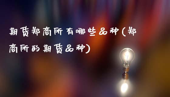 期货郑商所有哪些品种(郑商所的期货品种)_https://m.sdyuehang.cn_国际期货恒指直播间_第1张