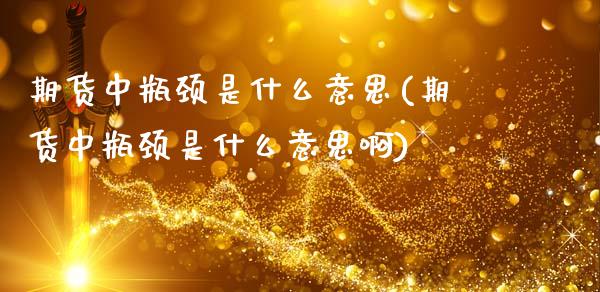 期货中瓶颈是什么意思(期货中瓶颈是什么意思啊)_https://m.sdyuehang.cn_德指直播室_第1张